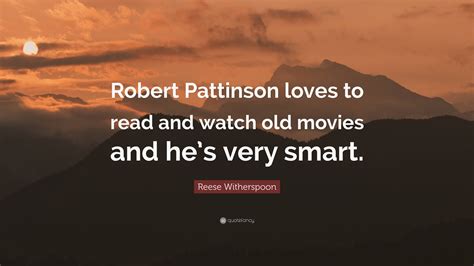 Reese Witherspoon Quote “robert Pattinson Loves To Read And Watch Old