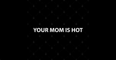 Your Mom Is Hot Your Mom Is Hot T Shirt Teepublic