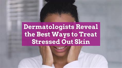 Dermatologists Reveal The Best Ways To Treat Stressed Out Skin