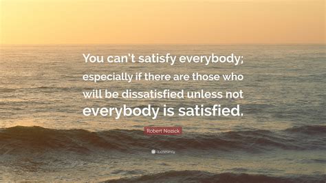Robert Nozick Quote “you Cant Satisfy Everybody Especially If There