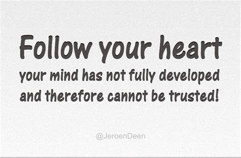 Follow Your Heart Your Mind Has Not Fully Developed And Therefore