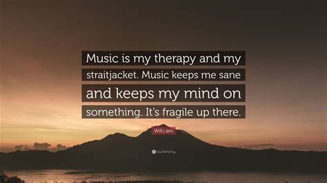 William Quote Music Is My Therapy And My Straitjacket Music Keeps