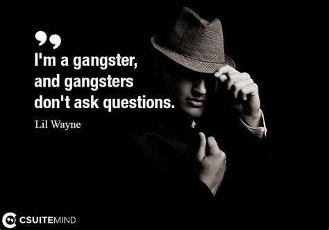 Quote Im A Gangster And Gangsters Dont Ask Questions