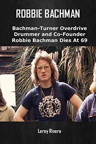 Robbie Bachman Bachman Turner Overdrive Drummer And Co Founder Robbie