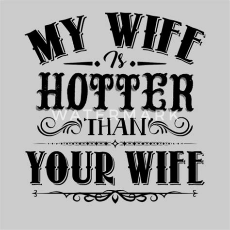 My Wife Is Hotter Than Your Wife Shirt Womens T Shirt Spreadshirt