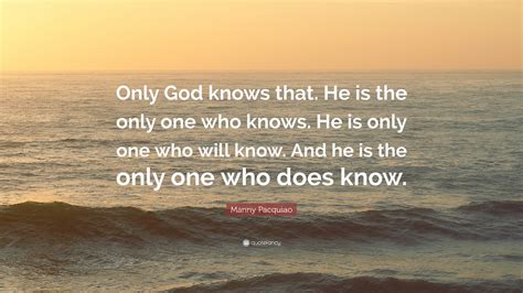 Manny Pacquiao Quote Only God Knows That He Is The Only One Who