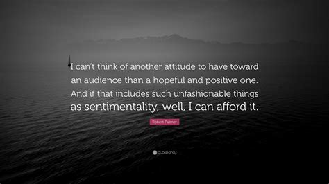 Robert Palmer Quote “i Cant Think Of Another Attitude To Have Toward