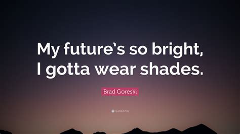 Brad Goreski Quote “my Futures So Bright I Gotta Wear Shades”