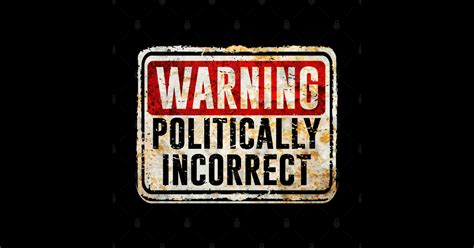 Politically Incorrect Warning Politically Incorrect Politically