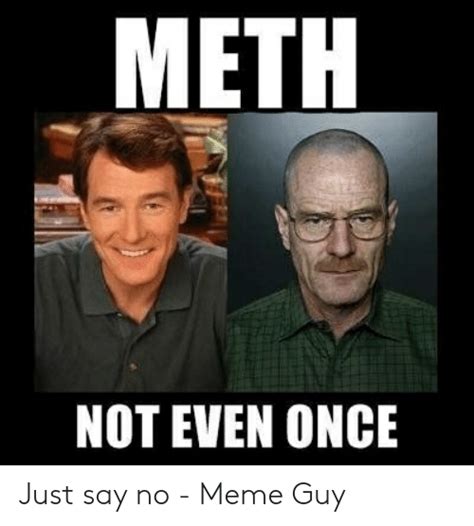 Meth Not Even Once Just Say No Meme Guy Meme On Meme