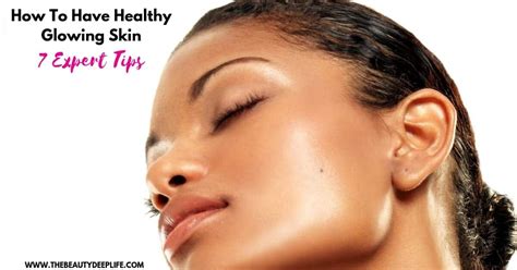 How To Have Healthy Glowing Skin 7 Expert Tips The Beauty Deep Life