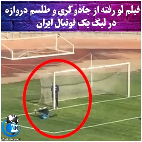 فیلم لو رفته از جادوگری و طلسم دروازه در لیگ یک فوتبال ایران حقیقت ماجرا چیست؟
