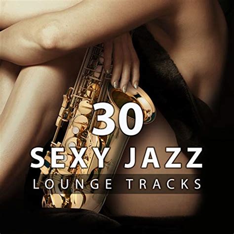 30 Sexy Jazz Lounge Tracks The Best Sensual Relaxation Smooth Jazz For Making Love