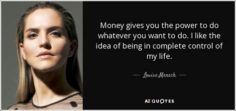 You don't need someone to complete you. Louise Mensch quote: Money gives you the power to do whatever you want...