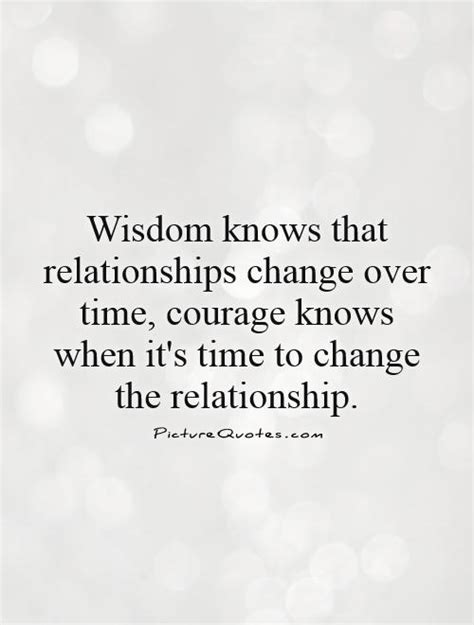 Wisdom Knows That Relationships Change Over Time Courage Knows