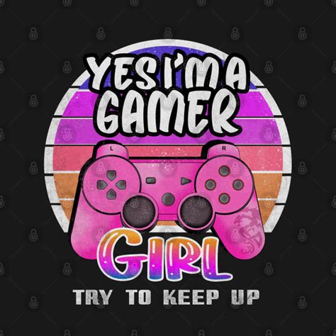 Yes Im A Gamer Girl Try To Keep Up Yes Im A Gamer Girl Try To Keep Up