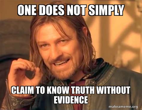 One Does Not Simply Claim To Know Truth Without Evidence One Does Not