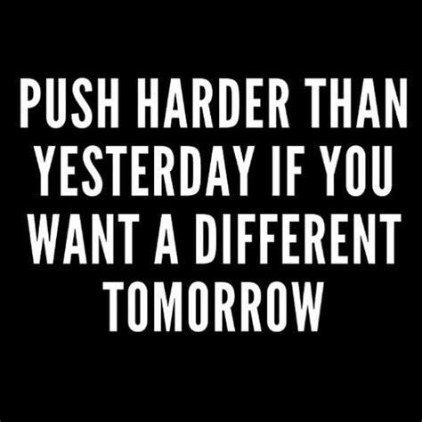 Push Harder Than Yesterday If You Want Daily Quotes