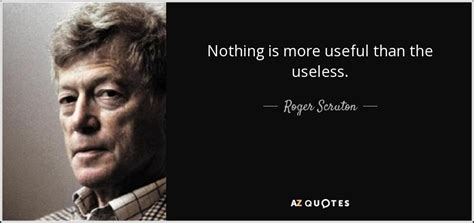 Roger Scruton Quote Nothing Is More Useful Than The Useless