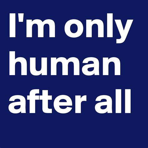 Im Only Human After All Post By Deepblue74 On Boldomatic