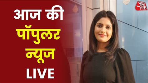 Aaj Tak Live Aaj Ki Popular News Aaj Tak Live Streaming Aaj Tak News Latest News Hindi