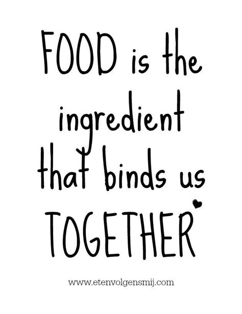 Food Is The Ingredient That Binds Us Together Love This Food Quote