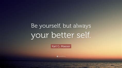 Karl G Maeser Quote Be Yourself But Always Your Better Self