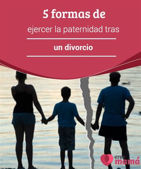 5 Formas De Ejercer La Paternidad Tras Un Divorcio Divorcio Divorcio Hijos Crianza De Los Hijos