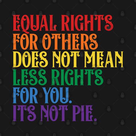 Equal Rights For Others Does Not Mean Less Rights For You Its Not Pie