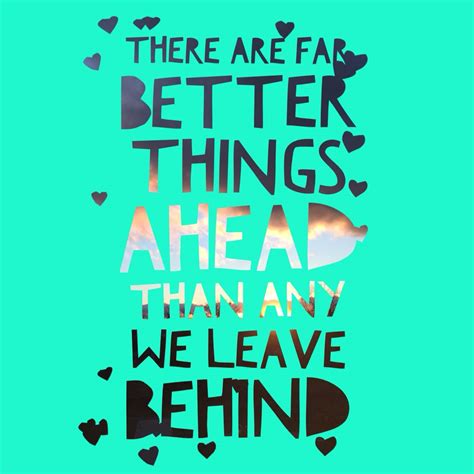 There Are Far Better Things Ahead Than Any We Leave Behind There Are