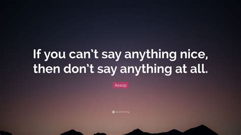 I don't have anything good to say. Aesop Quote: "If you can't say anything nice, then don't ...