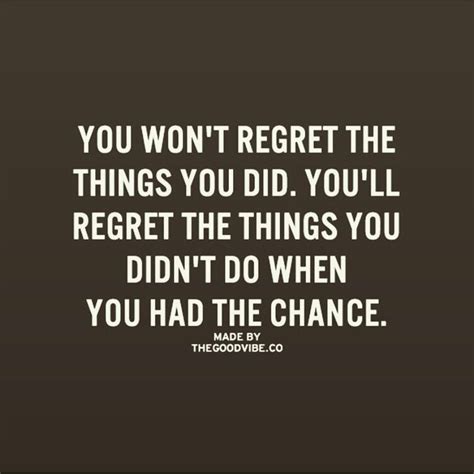 You Wont Regret The Things You Did Youll Regret The Things You Didn