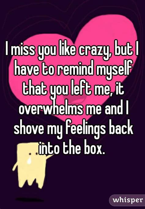 I Miss You Like Crazy But I Have To Remind Myself That You Left Me It