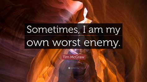 Tim Mcgraw Quote “sometimes I Am My Own Worst Enemy”