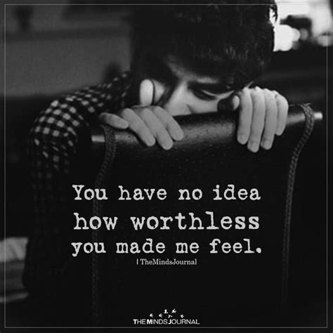 You Have No Idea How Worthless You Made Me Feel Feeling Broken Quotes