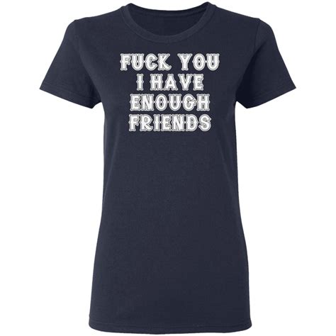 Fuck You I Have Enough Friends T Shirt Hoodie
