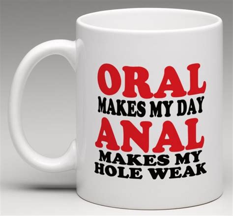 Oral Makes My Day Anal Makes My Hole Weak Novelty Mug Etsy