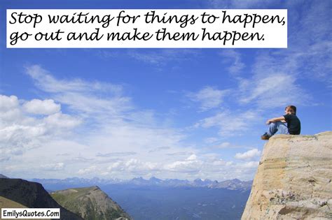 Stop Waiting For Things To Happen Go Out And Make Them Happen