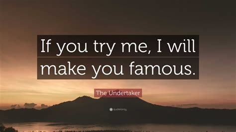 the undertaker quote “if you try me i will make you famous ”