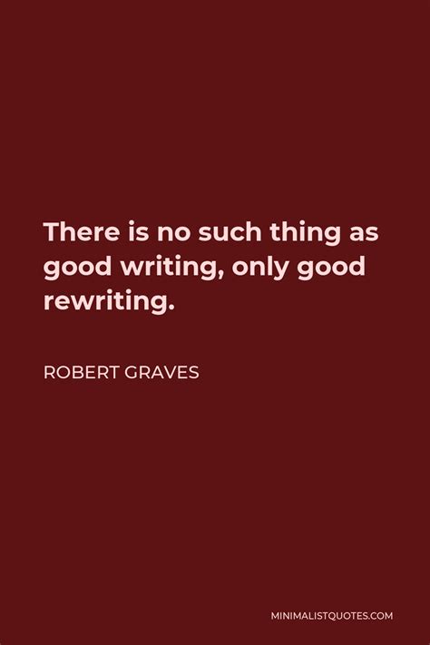 Robert Graves Quote There Is No Such Thing As Good Writing Only Good