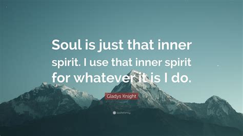 Gladys Knight Quote Soul Is Just That Inner Spirit I Use That Inner
