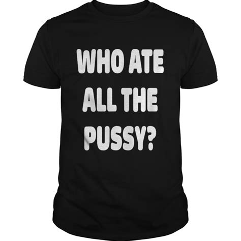Who Ate All The Pussy Meme Shirt Kingteeshop