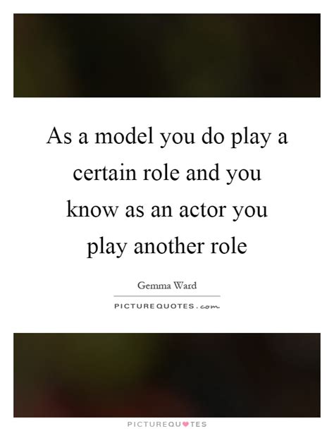 I don't want to have a lot of unnecessary content in my quotes and i am not too familiar with quoting plays, so i want to ask how i should omit lines when quoting a play. As a model you do play a certain role and you know as an actor... | Picture Quotes