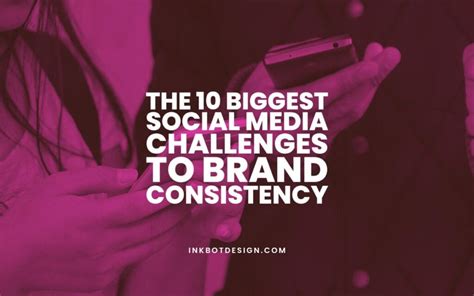 The 10 Biggest Social Media Challenges To Brand Consistency