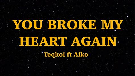 Teqkoi You Broke My Heart Again Lyrics I Think You Broke My