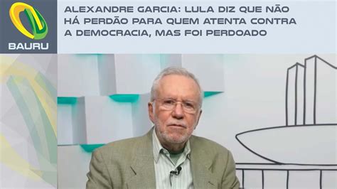 Alexandre Garcia Lula diz que não há perdão para quem atenta contra a