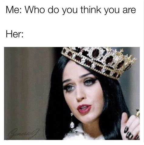 Memes Katy Perry With Crown Me Who Do You Think You Are Her Queen