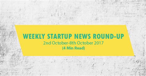 Weekly Startup News Round Up 2nd Oct 8th Oct 2017 4 Min Read