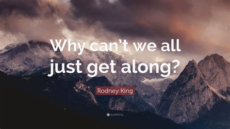 Rachel doesn't get along with cyrus at all.• it tells smokers and nonsmokers that they ought to be able to get. Rodney King Quote: "Why can't we all just get along?" (12 wallpapers) - Quotefancy