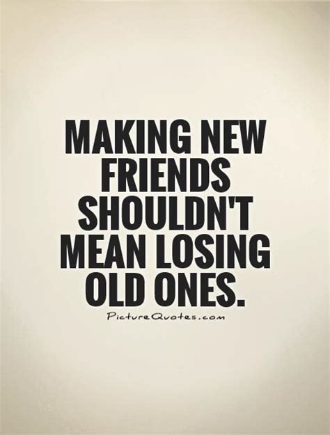 Making New Friends Shouldnt Mean Losing Old Ones Picture Quotes
